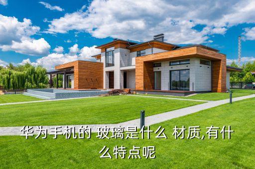 华为手机的 玻璃是什么 材质,有什么特点呢