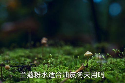 兰蔻粉水适合油皮冬天用吗