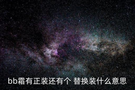 bb霜有正装还有个 替换装什么意思