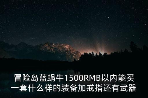 冒险岛蓝蜗牛1500RMB以内能买一套什么样的装备加戒指还有武器