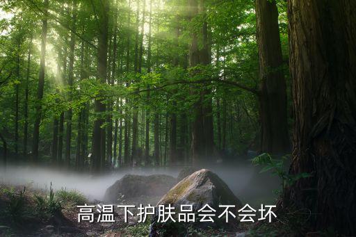 高温下护肤品会不会坏