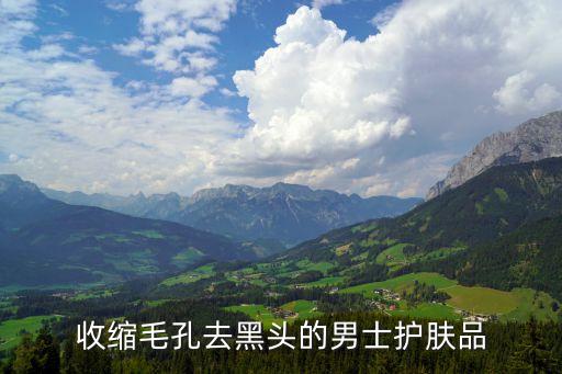 收缩毛孔去黑头的男士护肤品