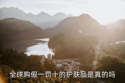 全球购假一罚十的护肤品是真的吗