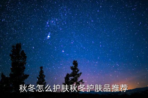 秋冬怎么护肤秋冬护肤品推荐