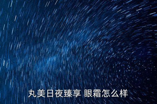 丸美日夜臻享 眼霜怎么样