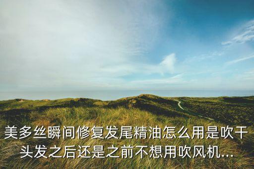 美多丝瞬间修复发尾精油怎么用是吹干头发之后还是之前不想用吹风机...