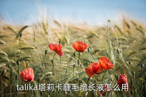 talika塔莉卡睫毛增长液怎么用