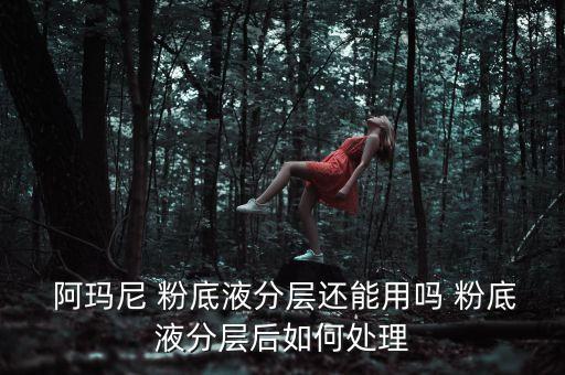  阿玛尼 粉底液分层还能用吗 粉底液分层后如何处理