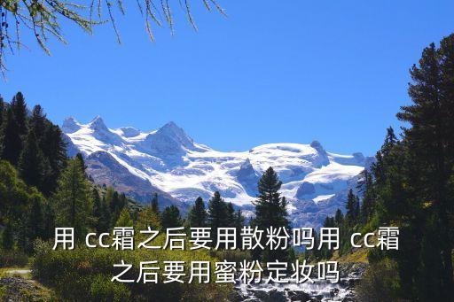 用 cc霜之后要用散粉吗用 cc霜之后要用蜜粉定妆吗