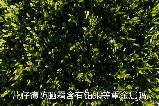 片仔癀防晒霜含有铅汞等重金属吗