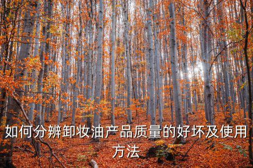 如何分辨卸妆油产品质量的好坏及使用方法