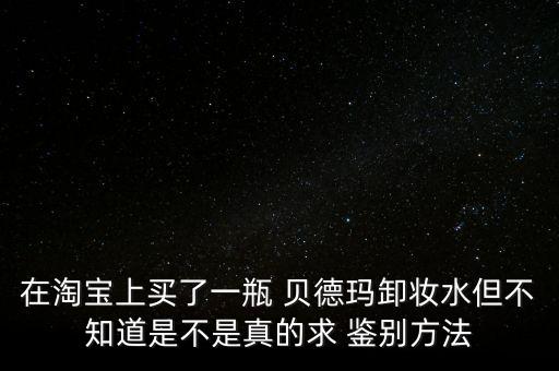 怎么样鉴别贝德玛蓝水