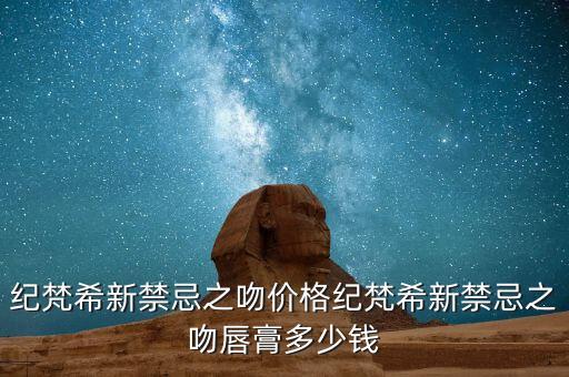 纪梵希新禁忌之吻价格纪梵希新禁忌之吻唇膏多少钱