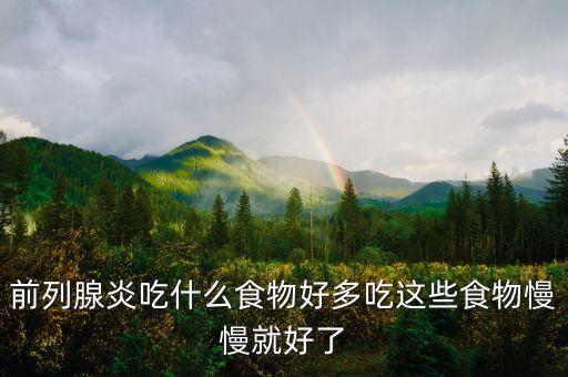 前列腺炎吃什么食物好多吃这些食物慢慢就好了