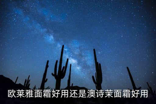 欧莱雅面霜好用还是澳诗茉面霜好用