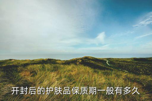 开封后的护肤品保质期一般有多久