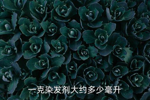 染发膏一盒多少克,染发剂危害染发量大约1毫升