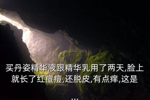 买丹姿精华液跟精华乳用了两天,脸上就长了红痘痘,还脱皮,有点痒,这是...