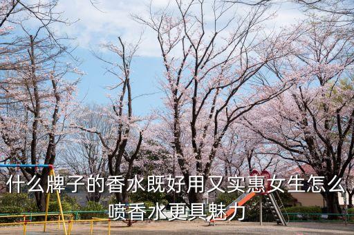 什么牌子的香水既好用又实惠女生怎么喷香水更具魅力