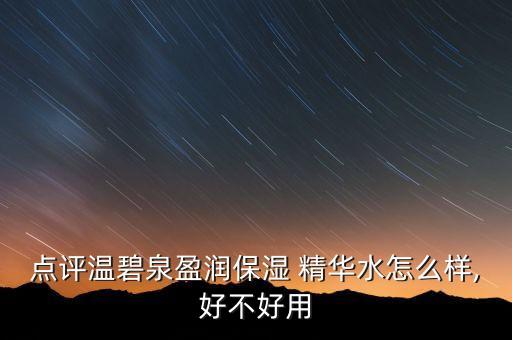 点评温碧泉盈润保湿 精华水怎么样,好不好用