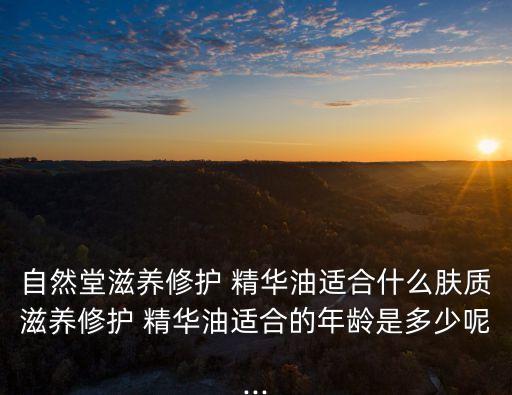 精华液用多少自然堂,自然堂精华液第五代怎么样