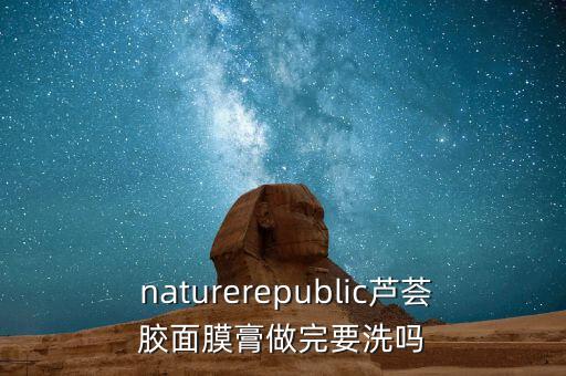  naturerepublic芦荟胶面膜膏做完要洗吗