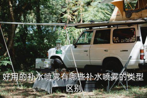 好用的补水喷雾有哪些补水喷雾的类型区别
