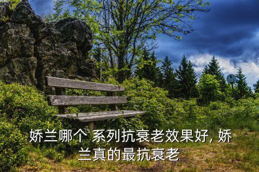  娇兰哪个 系列抗衰老效果好, 娇兰真的最抗衰老