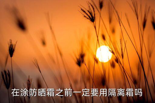在涂防晒霜之前一定要用隔离霜吗