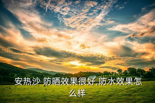  安热沙 防晒效果很好,防水效果怎么样