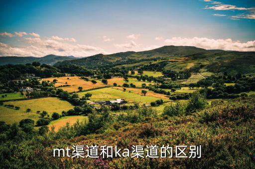 mt渠道和ka渠道的区别