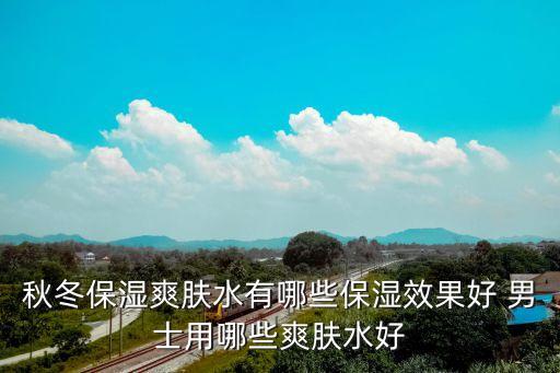 秋冬保湿爽肤水有哪些保湿效果好 男士用哪些爽肤水好