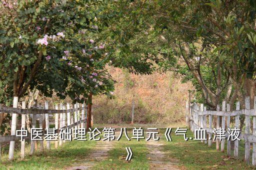 中医基础理论第八单元《气.血.津液》