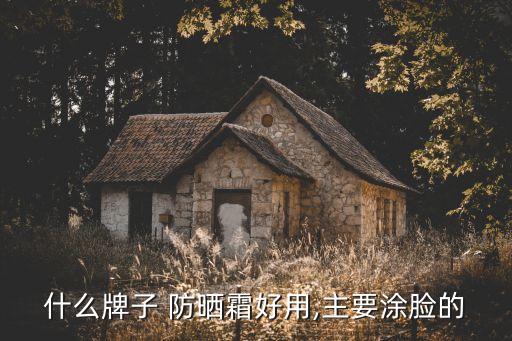 什么牌子 防晒霜好用,主要涂脸的