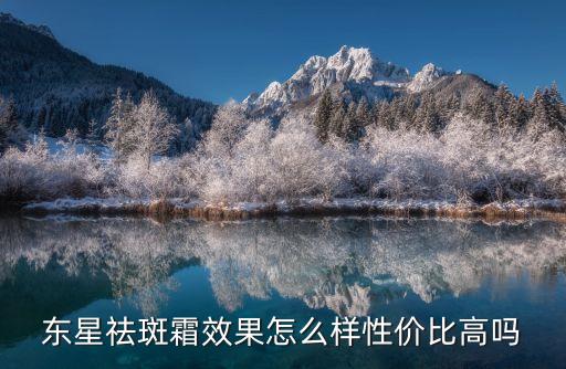 东星祛斑霜效果怎么样性价比高吗