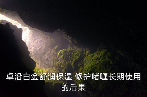 卓沿白金舒润保湿 修护啫喱长期使用的后果