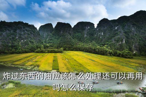 炸过东西的油应该怎么处理还可以再用吗怎么保存