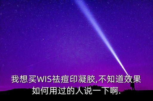 我想买WIS祛痘印凝胶,不知道效果如何用过的人说一下啊.