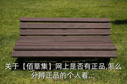 关于【佰草集】网上是否有正品,怎么分辨正品的个人看...