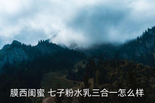 膜西闺蜜 七子粉水乳三合一怎么样