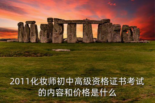 2011化妆师初中高级资格证书考试的内容和价格是什么