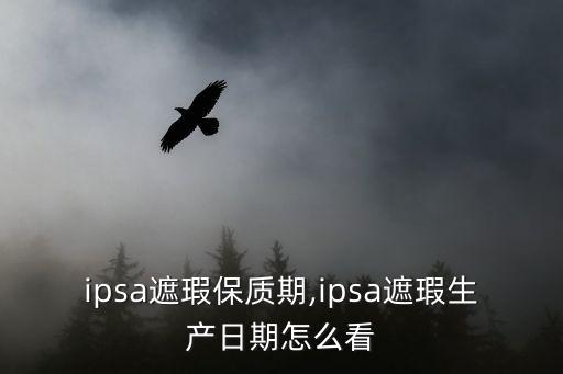 ipsa遮瑕保质期,ipsa遮瑕生产日期怎么看