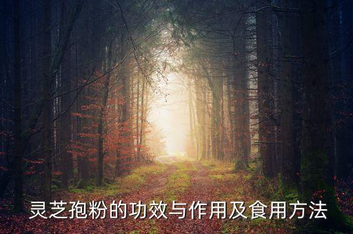  灵芝孢粉的功效与作用及食用方法