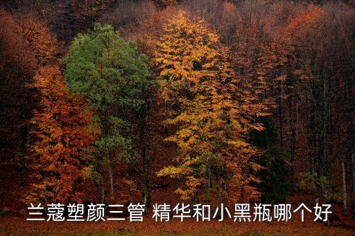  兰蔻塑颜三管 精华和小黑瓶哪个好