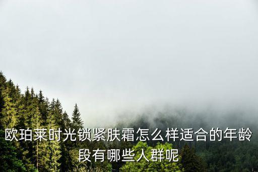 欧珀莱时光锁紧肤霜怎么样适合的年龄段有哪些人群呢