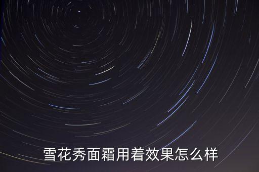 雪花秀东西怎么样,韩国雪花秀护肤品怎么样