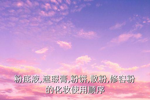 粉底液,遮瑕膏,粉饼,散粉,修容粉的化妆使用顺序