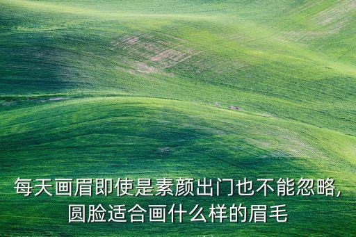 每天画眉即使是素颜出门也不能忽略,圆脸适合画什么样的眉毛