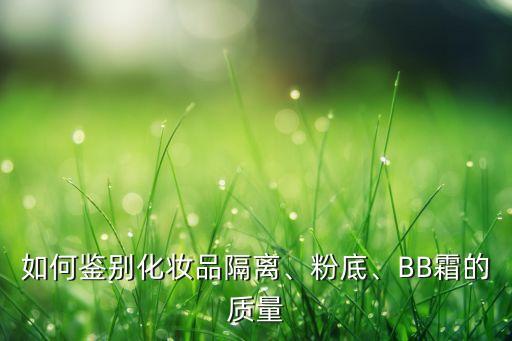 如何辨别隔离霜的好坏,怎么辨别隔离霜好坏?教你一招辨别品牌