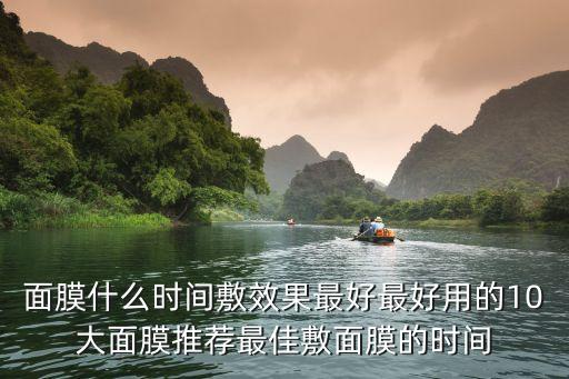 面膜什么时间敷效果最好最好用的10大面膜推荐最佳敷面膜的时间